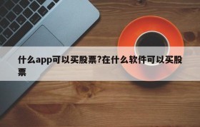 什么app可以买股票?在什么软件可以买股票